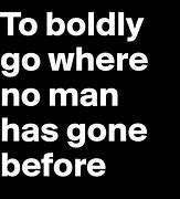 to boldly go where no man has gone before